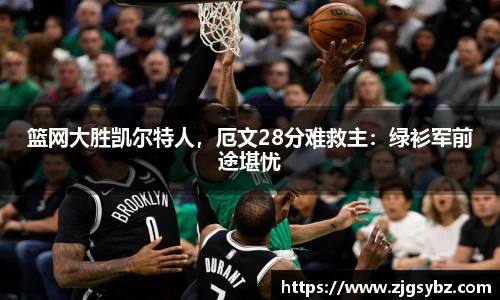 篮网大胜凯尔特人，厄文28分难救主：绿衫军前途堪忧