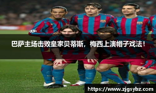 巴萨主场击败皇家贝蒂斯，梅西上演帽子戏法！