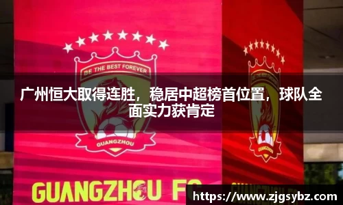 广州恒大取得连胜，稳居中超榜首位置，球队全面实力获肯定