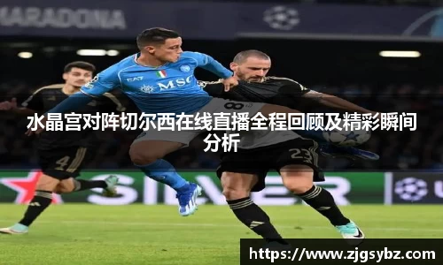 水晶宫对阵切尔西在线直播全程回顾及精彩瞬间分析
