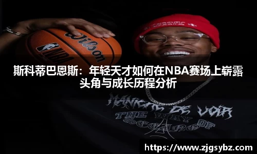 斯科蒂巴恩斯：年轻天才如何在NBA赛场上崭露头角与成长历程分析