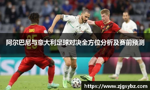 阿尔巴尼与意大利足球对决全方位分析及赛前预测